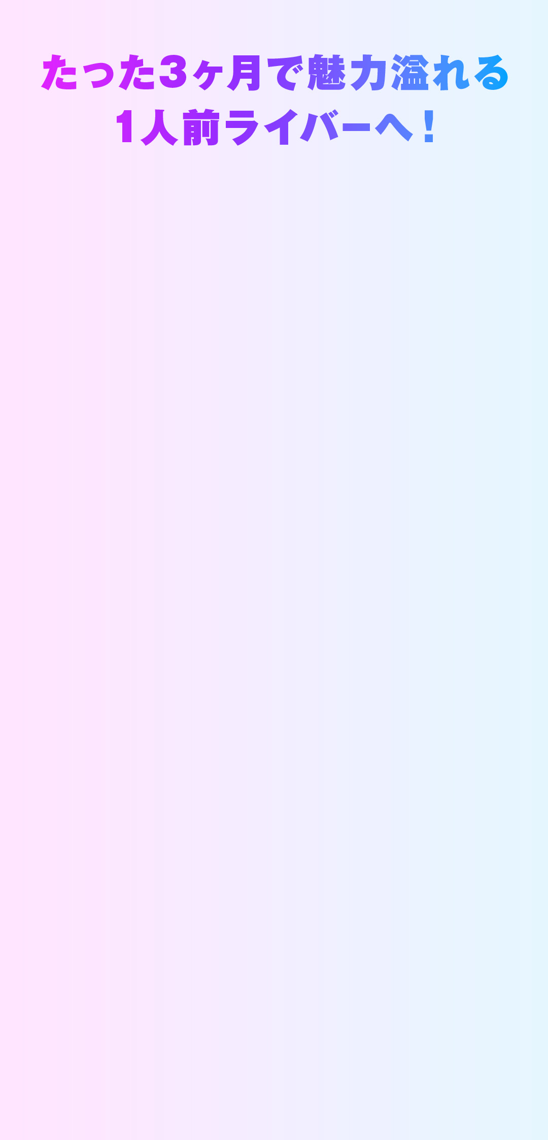 たった3ヶ月で魅力あふれる1人前ライバーへ！